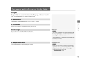 Page 114113
Instrument Panel
Gauges and Multi-Information Display (MID)
Gauges
Gauges include the speedometer, tachometer, fuel gauge, and related indicators. 
They are displayed when the power mode is in ON.
Displays your driving speed in mph (U.S.) or km/h (Canada).
Shows the number of engine revolutions per minute.
Displays the amount of fuel left in the fuel tank.
Displays the temperature of the engine coolant.
■Speedometer
■Tachometer
■Fuel Gauge
■Temperature Gauge
1Fuel Gauge
NOTICE
You should refuel when...