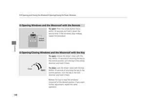 Page 149148
uuOpening and Closing the Windows uOpening/Closing th e Power Windows
Controls
To open: Press the unlock button twice 
within 10 seconds and hold it down the 
second time. If the windows stop midway, 
repeat the procedure.
To open:  Unlock the driver’s door with the 
key. Within 10 seconds of returning the key to 
the central position, turn  the key in the unlock 
direction and hold it there.
To close: Lock the driver’s door with the key. 
Within 10 seconds of re turning the key to the 
central...