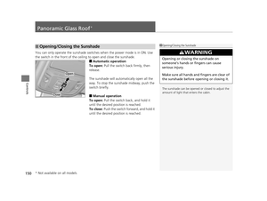 Page 151150
Controls
Panoramic Glass Roof*
You can only operate the sunshade switches when the power mode is in ON. Use 
the switch in the front of the ceiling to open and close the sunshade.
■Automatic operation
To open:  Pull the switch back firmly, then 
release.
The sunshade will automatically open all the 
way. To stop the sunshade midway, push the 
switch briefly.
■Manual operation
To open:  Pull the switch back, and hold it 
until the desired position is reached.
To close:  Push the switch forward, and...