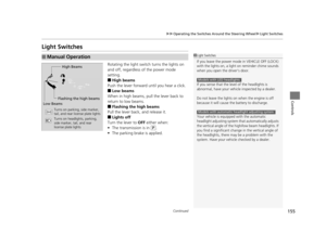 Page 156155
uuOperating the Switches Around the Steering Wheel uLight Switches
Continued
Controls
Light Switches
Rotating the light switch turns the lights on 
and off, regardless of the power mode 
setting.
■High beams
Push the lever forward until you hear a click.
■Low beams
When in high beams, pull the lever back to 
return to low beams.
■Flashing the high beams
Pull the lever back, and release it.
■Lights off
Turn the lever to  OFF either when:
• The transmission is in 
(P.
• The parking brake is applied....