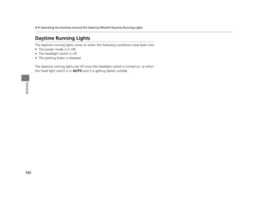 Page 163162
uuOperating the Switches Around the Steering Wheel uDaytime Running Lights
Controls
Daytime Running Lights
The daytime running lights come on when the following conditions have been met:
• The power mode is in ON.
• The headlight switch is off.
• The parking brake is released.
The daytime running lights are off once the  headlight switch is turned on, or when 
the head light switch is in  AUTO and it is getting darker outside.
16 PILOT-31TG76000.book  162 ページ  ２０１６年１０月１９日　水曜日　午後５時４分 
