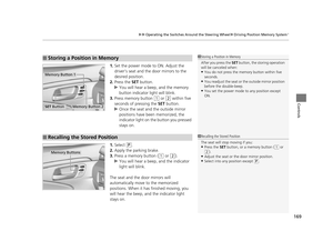 Page 170169
uuOperating the Switches Around the Steering Wheel uDriving Position Memory System*
Controls
1. Set the power mode to ON. Adjust the 
driver’s seat and the door mirrors to the 
desired position.
2. Press the  SET button.
u You will hear a beep, and the memory 
button indicator light will blink.
3. Press memory button 
(1 or (2 within five 
seconds of pressing the  SET button.
u Once the seat and the outside mirror 
positions have been memorized, the 
indicator light on the button you pressed 
stays...
