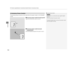 Page 197uuInterior Lights/Interior Convenience Items uInterior Convenience Items
196
Controls
The accessory power sockets can be used  when the power mode is in ACCESSORY 
or ON.
■Accessory power socket (console panel)
Open the lid and the cover to use it.
■Accessory power socket (console 
compartment)
Pull the handle and open the cover to use it.
■Accessory Power Sockets1 Accessory Power Sockets
NOTICE
Do not insert an automotive  type cigarette lighter 
element.
This can overheat the power socket.
To prevent...