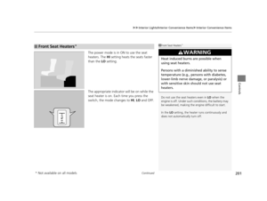 Page 202Continued201
uuInterior Lights/Interior Convenience Items uInterior Convenience Items
Controls
The power mode is in ON to use the seat 
heaters. The  HI setting heats the seats faster 
than the  LO setting.
The appropriate indicato r will be on while the 
seat heater is on. Each time you press the 
switch, the mode  changes to HI, LO  and OFF.
■Front Seat Heaters*1Front Seat Heaters*
Do not use the seat heaters even in  LO when the 
engine is off. Under such conditions, the battery may 
be weakened,...