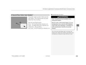 Page 204Continued203
uuInterior Lights/Interior Convenience Items uInterior Convenience Items
Controls
The power mode must be in ON to use the 
seat heaters. The HI setting heats the seats 
faster than the LO setting.
Press the seat heater button:
Once - The HI setting (three indicators on)
Twice - The MID setting (two indicators on)
Three times - The LO setting
Four times - The OFF setting (no indicators on)
■Second Row Outer Seat Heaters*1Second Row Outer Seat Heaters*
Do not use the seat heaters even in LO...