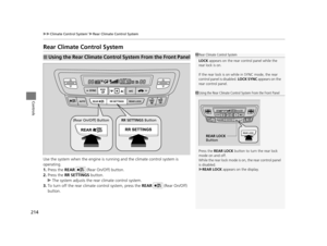 Page 215214
uuClimate Control System*uRear Climate Control System
Controls
Rear Climate Control System
Use the system when the engine is running and the climate  control system is 
operating.
1. Press the  REAR   (Rear On/Off) button.
2. Press the  RR SETTINGS  button.
u The system adjusts the rear climate control system.
3. To turn off the rear climate control system, press the  REAR  (Rear On/Off) 
button.
■Using the Rear Climate Control System From the Front Panel1 Rear Climate Control System
LOCK  appears on...