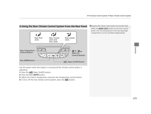 Page 216215
uuClimate Control System*uRear Climate Control System
Controls
Use the system when the engine is runni ng and the climate control system is 
operating.
1. Press the   (Rear On/Off) button.
2. Press the Rear  AUTO button.
3. Adjust the interior temperature usi ng the rear temperature control button.
4. To turn off the rear climate co ntrol system, press the   button.
■Using the Rear Climate Control System From the Rear Panel1Using the Rear Climate Control System From the Rear Panel
When the  REAR LOCK...