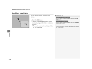 Page 221220
uuAudio System uAuxiliary Input Jack
Features
Auxiliary Input Jack
Use the jack to connect standard audio 
devices.
1. Open the  AUX cover.
2. Connect a standard audio device to the 
input jack using a 1/8  inch (3.5 mm) stereo 
miniplug.
u The audio system automatically switches 
to the AUX mode.1Auxiliary Input Jack
You can return to AUX mode by pressing the  CD/
AUX  button.
You can return to AUX  mode by selecting SOURCE 
on the audio screen.
You cannot use the auxiliary input jack if you replace...