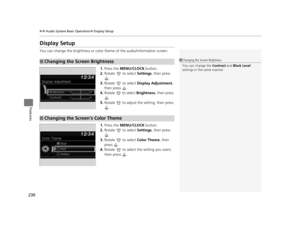 Page 231230
uuAudio System Basic Operation uDisplay Setup
Features
Display Setup
You can change the brightness or color  theme of the audio/information screen.
1. Press the MENU/CLOCK  button.
2. Rotate  to select  Settings, then press 
.
3. Rotate  to select  Display Adjustment, 
then press  .
4. Rotate  to select  Brightness, then press 
.
5. Rotate   to adjust the setting, then press 
.
1. Press the MENU/CLOCK  button.
2. Rotate  to select  Settings, then press 
.
3. Rotate  to select  Color Theme, then...