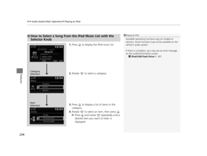 Page 235uuAudio System Basic Operation uPlaying an iPod
234
Features
1. Press   to display the iPod music list.
2. Rotate   to select a category.
3. Press   to display a list of items in the 
category.
4. Rotate   to select an item, then press  .
u Press   and rotate   repeatedly until a 
desired item you want to listen is 
displayed.
■How to Select a Song from the iPod Music List with the 
Selector Knob1Playing an iPod
Available operating functi ons vary on models or 
versions. Some functions ma y not be...