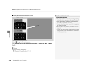 Page 245uuAudio System Basic Operation uAudio/Information Screen
244
Features
■Using the audio/information screen
Select   to go to the home screen.
Select  Phone,  Info, Audio , Settings , Navigation
*, HondaLink , Aha , or Rear 
Audio*.
■Phone
Displays the HFL information.
2 Bluetooth®  HandsFreeLink ® P. 408
1 Using the audio/in formation screen
Touchscreen Operation
•Use simple gestures - in cluding touching, swiping, 
and scrolling - to operate  certain audio functions.
•Some items may be grayed out during...