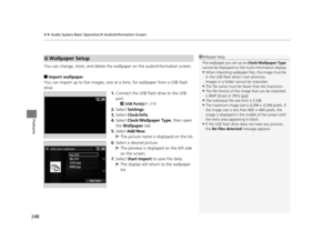 Page 249uuAudio System Basic Operation uAudio/Information Screen
248
Features
You can change, store, and delete the wa llpaper on the audio/information screen.
■Import wallpaper
You can import up to five images, one at  a time, for wallpaper from a USB flash 
drive.
1.Connect the USB flash drive to the USB 
port.
2 USB Port(s)  P. 219
2.Select  Settings .
3. Select  Clock/Info .
4. Select  Clock/Wallpaper Type , then open 
the  Wallpaper  tab.
5. Select  Add New .
u The picture name is displayed on the list.
6....
