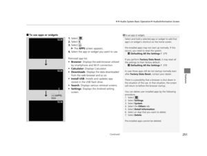 Page 252Continued251
uuAudio System Basic Operation uAudio/Information Screen
Features
■To use apps or widgets
1.Select .
2. Select .
3. Select .
u The APPS screen appears.
4. Select the app or widget you want to use.
Preinstall app list:
• Browser :  Displays the web browser utilized 
by smartphone and Wi-Fi connection.
• Calculator : Displays Calculator.
• Downloads : Displays the data downloaded 
from the web browser and so on.
• Install USB : Installs and updates app 
stored in the USB flash drive.
• Search...