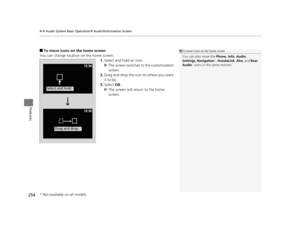 Page 255uuAudio System Basic Operation uAudio/Information Screen
254
Features
■To move icons on the home screen
You can change location on the home screen. 1.Select and hold an icon.
u The screen switches  to the customization 
screen.
2. Drag and drop the icon to where you want 
it to be.
3. Select  OK.
u The screen will return to the home 
screen.1To move icons on the home screen
You can also move the  Phone, Info, Audio , 
Settings , Navigation
*,  HondaLink , Aha , and  Rear 
Audio* icons in the same...