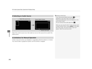 Page 263uuAudio System Basic Operation uDisplay Setup
262
FeaturesSelect the current source icon,  then select an icon on the source list to switch the 
audio source. 
Certain manual functions are disabled or  inoperable while the vehicle is in motion.
You cannot select a grayed-out option until the vehicle is stopped.
■Selecting an Audio Source1 Selecting an Audio Source
If you startup  preinstalled audio apps,   is 
displayed on the lower right of the screen.
These preinstalled apps ca nnot be displayed on the...