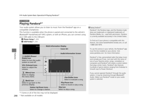 Page 291290
uuAudio System Basic Operation uPlaying Pandora ®*
Features
Playing Pandora ®*
Your audio system allows you to  listen to music from the Pandora ® app on a 
compatible smartphone.
This function is available when the phone is paired and connected to the vehicle’s 
Bluetooth ® HandsFreeLink ® (HFL) system, or with an iPhone, you can connect using 
your USB cable to the USB port.
2 Phone Setup  P. 416
2 USB Port(s)  P. 219
*1:Some or all of the lists may not be displayed.
U.S. models
1Playing Pandora...