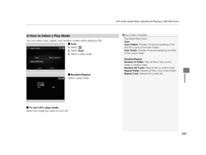 Page 296295
uuAudio System Basic Operation uPlaying a USB Flash Drive
Features
You can select scan, repeat, and random modes when playing a file.
■Scan
1. Select .
2. Select  Scan.
3. Select a play mode.
■Random/Repeat
Select a play mode.
■To turn off a play mode
Select the mode you want to turn off.
■How to Select a Play Mode1 How to Select a Play Mode
Play Mode Menu Items
Scan
Scan Folders : Provides 10-second sampling of the 
first file in each of the main folders.
Scan Tracks:  Provides 10-second sa mpling...