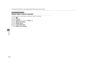 Page 315314
uuGeneral Information on the Audio System uAbout Open Source Licenses
Features
About Open Source Licenses
To see the open source license  information, follow these steps.
1. Select .
2. Select  Settings .
3. Select  System , then open the  Others tab.
4. Select  Detail Information .
5. Select  About device.
6. Select  Legal information .
7. Select  Open source licenses .
Models with Display Audio
16 PILOT-31TG76000.book  314 ページ  ２０１６年１０月１９日　水曜日　午後５時４分 