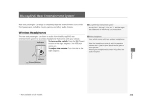 Page 316315
Features
Blu-ray/DVD Rear Entertainment System*
Rear seat passengers can enjoy a completely separate entertainment source than 
front passengers, including movies, games, and other audio choices.
Wireless Headphones
The rear seat passengers can listen  to audio from the Blu-ray/DVD rear 
entertainment system by a wireless h eadphone that comes with your vehicle.
To turn on the switch:  Press the   (Power) 
button at the right earpiece. The indicator 
comes on.
To adjust the volume:  Turn the dial at...