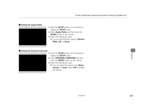 Page 326325
uuBlu-ray/DVD Rear Entertainment System*uPlaying a DVD/Blu-rayTM*
Continued
Features
■Setting the Aspect Ratio
1.Press the  SETUP button on the remote to 
display the  SETUP screen.
2. Select  Aspect Ratio  and then press the 
ENTER  button on the remote.
3. Select the setting you want.
u You can select the four options;  Normal, 
Wide , Full, or  Zoom.
■Setting the Pers onal Surround
1.Press the  SETUP button on the remote to 
display the  SETUP screen.
2. Select  PERSONAL SURROUND  and then 
press...