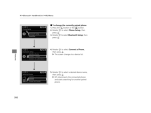Page 393392
uuBluetooth ® HandsFreeLink ®u HFL Menus
Features
■To change the currently paired phone
1. Press the   button or the   button.
2. Rotate  to select  Phone Setup, then 
press .
3. Rotate   to select  Bluetooth Setup, then 
press .
4. Rotate  to select  Connect a Phone, 
then press  .
u The screen changes to a device list.
5. Rotate   to select a desired device name, 
then press  .
u HFL disconnects the connected phone 
and starts searching for another paired 
phone.
16 PILOT-31TG76000.book  392 ページ...