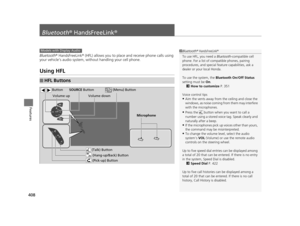 Page 409408
Features
Bluetooth® HandsFreeLink ®
Bluetooth® HandsFreeLink ® (HFL) allows you to place and receive phone calls using 
your vehicle’s audio system, without handling your cell phone.
Using HFL
■HFL Buttons
1 Bluetooth ® HandsFreeLink ®
To use HFL, you need a  Bluetooth-compatible cell 
phone. For a list of compatible phones, pairing 
procedures, and special fe ature capabilities, ask a 
dealer or your  local Honda.
To use the system, the  Bluetooth On/Off Status  
setting must be  On.
2 How to...