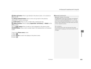 Page 410Continued409
uuBluetooth ® HandsFreeLink ®u Using HFL
Features
 (Pick-up) button:  Press to go directly to the pho ne screen, or to answer an 
incoming call.
 (Hang-up/back) button:  Press to end a call, go back to the previous 
command, or cancel a command.
 (Talk) button:  Press to call a number  with a stored voice tag.
 (Menu) button:  Press to display Speed Dial, Call History , or Redial  on the 
phone screen.
(+ (-   button:  Press to select an item displayed on the phone screen.
SOURCE button:...