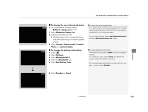 Page 418Continued417
uuBluetooth ® HandsFreeLink ®u HFL Menus
Features
■To change the currently paired phone
1. Go to the phone settings screen.
2 Phone settings screen  P. 411
2.Select  Bluetooth Device List .
3. Select a phone to connect.
u HFL disconnects the connected phone 
and starts searching for another paired 
phone.
4. Select  Connect Phone/Audio , Connect 
Phone , or Connect Audio .
■To change the pairing code setting
1. Select .
2. Select  Settings .
3. Select  Bluetooth/Wi-Fi .
4. Select the...