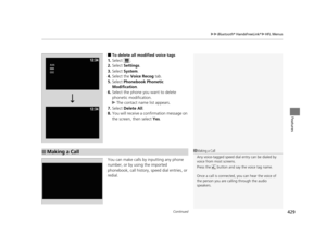Page 430Continued429
uuBluetooth ® HandsFreeLink ®u HFL Menus
Features
■To delete all modified voice tags
1. Select .
2. Select  Settings .
3. Select  System.
4. Select the  Voice Recog  tab.
5. Select  Phonebook Phonetic 
Modification .
6. Select the phone you want to delete 
phonetic modification.
u The contact name list appears.
7. Select  Delete All.
8. You will receive a confirmation message on 
the screen, then select  Yes.
You can make calls by inputting any phone 
number, or by using the imported...