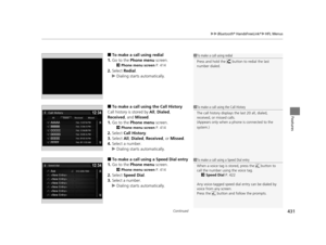 Page 432Continued431
uuBluetooth ® HandsFreeLink ®u HFL Menus
Features
■To make a call using redial
1. Go to the  Phone menu  screen.
2Phone menu screen  P. 414
2.Select  Redial .
u Dialing starts automatically.
■To make a call usin g the Call History
Call history is stored by  All, Dialed , 
Received , and Missed .
1. Go to the  Phone menu  screen.
2Phone menu screen  P. 414
2.Select  Call History .
3. Select  All, Dialed , Received , or Missed .
4. Select a number.
u Dialing starts automatically.
■To make a...