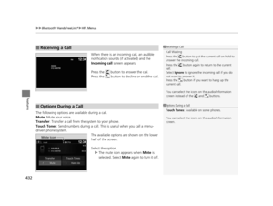 Page 433uuBluetooth ® HandsFreeLink ®u HFL Menus
432
Features
When there is an incoming call, an audible 
notification sounds (i f activated) and the 
Incoming call  screen appears. 
Press the   button to answer the call.
Press the   button to decline or end the call.
The following options are available during a call.
Mute: Mute your voice.
Transfer : Transfer a call from the system to your phone.
Touch Tones: Send numbers during a call. This is useful when you call a menu-
driven phone system. The available...