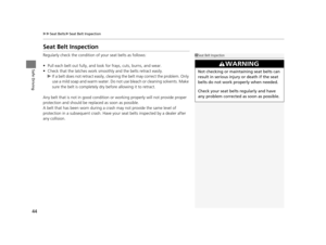 Page 4544
uuSeat Belts uSeat Belt Inspection
Safe Driving
Seat Belt Inspection
Regularly check the condition of  your seat belts as follows:
• Pull each belt out fully, and look for frays, cuts, burns, and wear.
• Check that the latches work smoothly and the belts retract easily.
u If a belt does not retract easily, cleaning the belt may correct the problem. Only 
use a mild soap and warm water. Do  not use bleach or cleaning solvents. Make 
sure the belt is completely dry  before allowing it to retract.
Any...