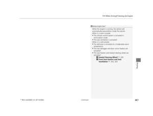 Page 468Continued467
uuWhen Driving uStarting the Engine
Driving
1Remote Engine Start*
While the engine is running, the vehicle will 
automatically preconditi on inside the vehicle.
When it is warm outside:
•The climate control system is activated in 
recirculation mode.
•The seat ventilat ion is activated*.
When it is cold outside:
•The defroster is activated at a moderately warm 
temperature.
•The rear defogger and door  mirror heaters are 
activated*.
•The seat heaters and heated steering wheel are...