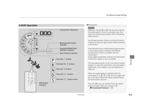 Page 476Continued475
uuWhen Driving uShifting
Driving
■Shift Operation1Shift Operation
NOTICE
When you change (D to (R and visa versa, depress 
the brake pedal to come to a complete stop, then 
select the intended gear  position while maintaining 
brake pressure.
Use the gear position indicator and the shift button 
indicator to check the gear  position before selecting 
a shift button.
If the indicator of the curren tly selected gear position, 
or all the gear position  indicators are blinking 
simultaneously,...