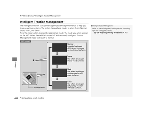 Page 487486
uuWhen Driving uIntelligent Traction Management*
Driving
Intelligent Traction Management*
The Intelligent Traction Management opti mizes vehicle performance to help you 
drive on various surfaces. The system has  available modes to select from: Normal, 
Snow, Mud
*, and Sand*.
Press the mode button to select the approp riate mode. The mode you select appears 
on the MID. When the vehicle is turned off and restarted, Intelligent Traction 
Management mode will revert to Normal.
1 Intelligent Traction...