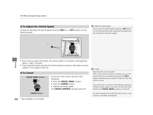 Page 491uuWhen Driving uCruise Control
490
Driving
Increase or decrease the  vehicle speed using the RES/+ or −/SET  buttons on the 
steering wheel.
• Each time you press the button, the vehicl e speed is increased or decreased by 
about 1 mph (1.6 km/h).
• If you keep the button pressed, the vehicl e speed increases or decreases until you 
release it. This speed is then set.
To cancel cruise control, do any of the 
following:
• Press the CRUISE
*/MAIN* button.
• Press the CANCEL  button.
• Depress the brake...