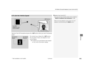 Page 496Continued495
uuWhen Driving uAdaptive Cruise Control (ACC)*
Driving
Take your foot off the pedal and press the  –/SET button when you reach the desired 
speed. The moment you release the –/SET button, 
the set speed is fixed, and adaptive cruise 
control begins.  u A vehicle icon and distance bars appear 
on the multi-information display.
■To Set the Vehicle Speed1Adaptive Cruise Control (ACC)*
ACC may not work properly  under certain conditions.
2 ACC Conditions and Limitations  P. 498
When not using...