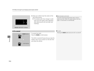 Page 513uuWhen Driving uLane Keeping Assist System (LKAS)*
512
Driving
3. Keep your vehicle near the center of the 
lane while driving.
u The dotted outer lines change to solid 
ones once the system starts operating 
after detecting the left and right lane 
markings.
To cancel the LKAS:
Press the  MAIN or LKAS button.
The LKAS is turned off every time you stop the 
engine, even if you turned it on the last time 
you drove the vehicle.
Models with ACC is shown.
■To cancel
1 When the System can be Used
The LKAS...
