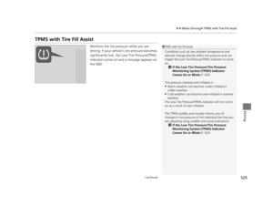 Page 526525
uuWhen Driving uTPMS with Tire Fill Assist
Continued
Driving
TPMS with Tire Fill Assist
Monitors the tire pr essure while you are 
driving. If your vehicle’s tire pressure becomes 
significantly low, the Low Tire Pressure/TPMS 
indicator comes on and a message appears on 
the MID.1 TPMS with Tire Fill Assist
Conditions such as low ambient temperature and 
altitude change directly affect tire pressure and can 
trigger the Low Tire Pressure/TPMS indicator to come 
on.
2 If the Low Tire Pressure/Tire...