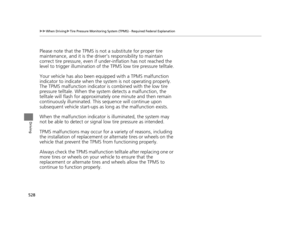 Page 529528
uuWhen Driving uTire Pressure Monitoring System (TPMS) - Required Federal Explanation
Driving
Please note that the TPMS is not  a substitute for proper tire 
maintenance, and it is the driver ’s responsibility to maintain 
correct tire pressure, even if un der-inflation has not reached the 
level to trigger illumina tion of the TPMS low ti re pressure telltale.
Your vehicle has also been eq uipped with a TPMS malfunction 
indicator to indicate when the sy stem is not operating properly.
The TPMS...