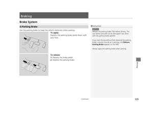 Page 530529Continued
Driving
Braking
Brake System
Use the parking brake to keep the vehicle stationary when parking.
To apply:
Depress the parking brake pedal down with 
your foot.
To release:
1. Depress the brake pedal.
2. Depress the parking brake.
■Parking Brake1Parking Brake
NOTICE
Release the parking brake fu lly before driving. The 
rear brakes and axle can  be damaged if you drive 
with the parki ng brake applied.
If you start driving without  fully releasing the parking 
brake, a buzzer sounds  as a...