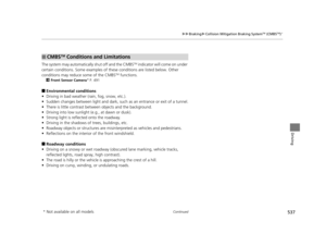 Page 538537
uuBraking uCollision Mitigation Braking SystemTM (CMBSTM)*
Continued
Driving
The system may automatically shut off and the CMBSTM indicator will come on under 
certain conditions. Some examples of thes e conditions are listed below. Other 
conditions may reduce some of the CMBS
TM functions.
2 Front Sensor Camera* P. 491
■Environmental conditions
• Driving in bad weather (rain, fog, snow, etc.).
• Sudden changes between light and dark, such as an entrance or exit of a tunnel.
• There is little...