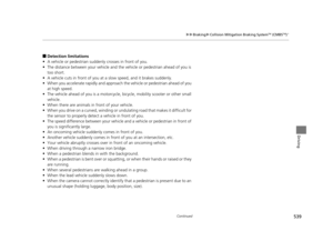 Page 540539
uuBraking uCollision Mitigation Braking SystemTM (CMBSTM)*
Continued
Driving
■Detection limitations
• A vehicle or pedestrian suddenly crosses in front of you.
• The distance between your vehicle and the  vehicle or pedestrian ahead of you is 
too short.
• A vehicle cuts in front of you at a  slow speed, and it brakes suddenly.
• When you accelerate rapidly and approach  the vehicle or pedestrian ahead of you 
at high speed.
• The vehicle ahead of you is a motorcycle,  bicycle, mobility scooter or...