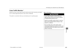 Page 548547
uuParking Your Vehicle uCross Traffic Monitor*
Continued
Driving
Cross Traffic Monitor*
Monitors the rear corner areas using the  radar sensors when reversing, and alerts 
you if a vehicle approaching from a rear corner is detected.
The system is convenient  when you are backing out of a parking space.1Cross Traffic Monitor*
3CAUTION
Cross Traffic Monitor cannot detect all 
approaching vehicles and may not detect 
an approaching vehicle at all.
Failure to visually confirm that it is safe to 
back up...