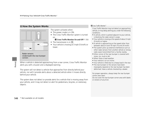 Page 549uuParking Your Vehicle uCross Traffic Monitor*
548
Driving
The system activates when:
• The power mode is in ON.
• The Cross Traffic Monitor system is turned 
on.
2 Cross Traffic Monitor On and Off  P. 550
•The transmission is in (R.
• Your vehicle is moving at 3 mph (5 km/h) or 
lower.
When a vehicle is detected approaching  from a rear corner, Cross Traffic Monitor 
alerts you with a buzzer and a displayed warning.
The system will not detect a vehicle that approaches from directly behind your 
vehicle,...