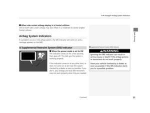 Page 56Continued55
uuAirbags uAirbag System Indicators
Safe Driving
■When side curtain airbags deploy in a frontal collision
One or both side curtain ai rbags may also inflate in a moderate-to-severe angled 
frontal collision.
Airbag System Indicators
If a problem occurs in the airbag system , the SRS indicator will come on and a 
message appears on the MID.
■When the power mode is set to ON
The indicator comes on for a few seconds, 
then goes off. This te lls you the system is 
working properly.
If the...