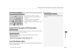 Page 580579
uuReplacing Light Bulbs uDaytime Running Lights and Parking Lights
Maintenance
1. Push the tab to remove the coupler.
2. Rotate the old bulb counterclockwise to 
remove.
3. Insert a new bulb into the headlight 
assembly and turn it clockwise.
4. Insert the coupler into  the connector of the 
bulb.
Daytime Running Lights  and Parking Lights
Daytime running lights and parking lights are LED type. Have an authorized Honda 
dealer inspect and replace the light assembly.
Daytime running light bulbs and...