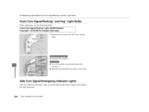 Page 581580
uuReplacing Light Bulbs uFront Turn Signal/Parking* and Fog* Light Bulbs
Maintenance
Front Turn Signal/Parking* and Fog* Light Bulbs
When replacing, use the following bulbs.
1.Remove the screws, pull the inner fender 
back.
2. Remove the coupler
3. Turn the socket counterclockwise and 
remove it.
4. Remove the old bulb and insert a new bulb.
Side Turn Signal/Emergency Indicator Lights
Side turn lights are LED type. Have an au thorized Honda dealer inspect and replace 
the light assembly.
Front Turn...