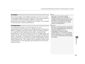Page 592591
uuChecking and Maintaining Tires uDOT Tire Quality Grading (U.S. Vehicles)
Maintenance
The traction grades, from  highest to lowest, are AA, A, B, and C. 
Those grades represent the tire’s  ability to stop on wet pavement 
as measured under controlled conditions on specified 
government test surfaces of asph alt and concrete. A tire marked 
C may have poor traction performance.
The temperature grades are A (the highest), B, and C, 
representing the tire’s resistance  to the generation of heat and its...