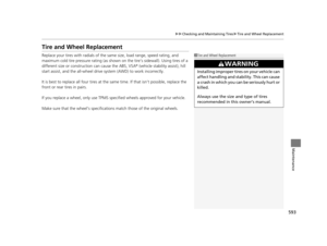 Page 594593
uuChecking and Maintaining Tires uTire and Wheel Replacement
Maintenance
Tire and Wheel Replacement
Replace your tires with radials of the sa me size, load range, speed rating, and 
maximum cold tire pressure rating (as shown  on the tire’s sidewall). Using tires of a 
different size or construction can cause the ABS, VSA ® (vehicle stability assist), hill 
start assist, and the all-wheel drive  system (AWD) to work incorrectly.
It is best to replace all four tires at the same time. If that isn’t...